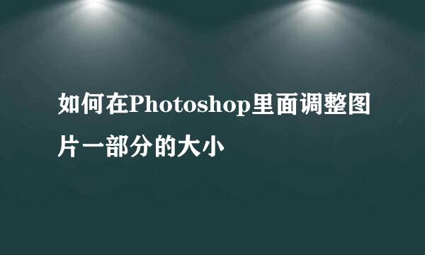 如何在Photoshop里面调整图片一部分的大小