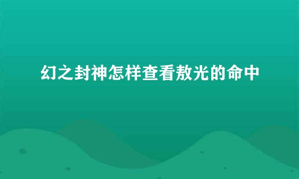 幻之封神怎样查看敖光的命中