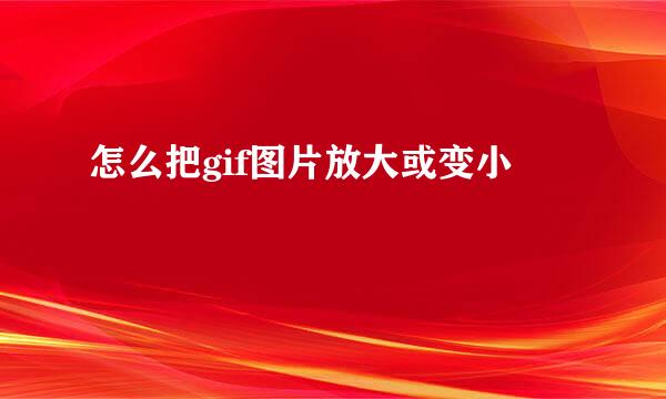怎么把gif图片放大或变小