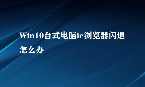 Win10台式电脑ie浏览器闪退怎么办