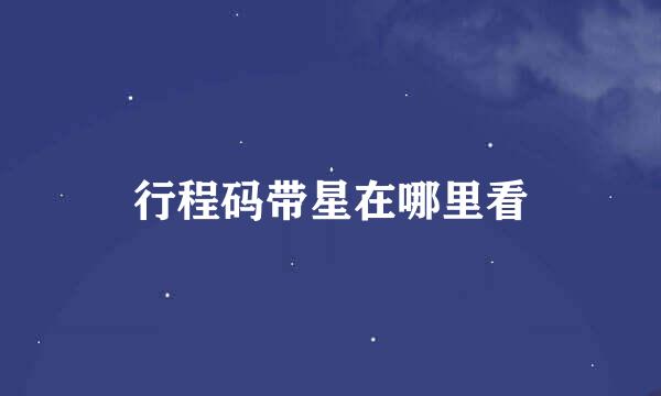 行程码带星在哪里看