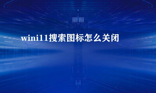 wini11搜索图标怎么关闭