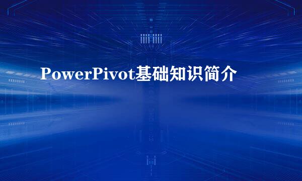 PowerPivot基础知识简介