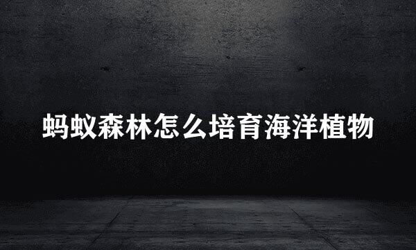蚂蚁森林怎么培育海洋植物