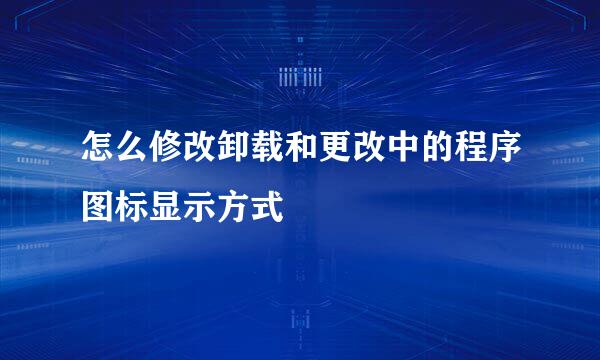 怎么修改卸载和更改中的程序图标显示方式