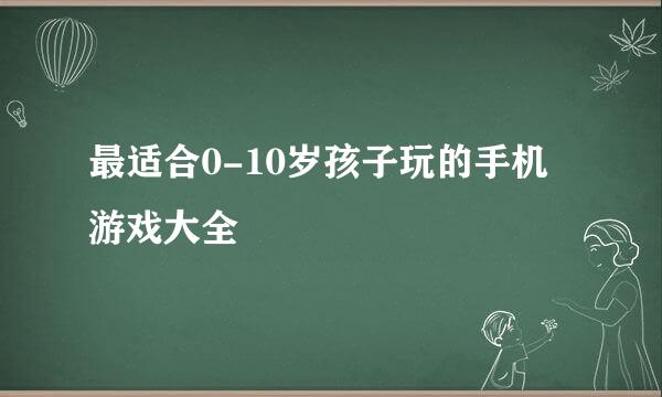 最适合0-10岁孩子玩的手机游戏大全