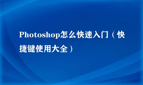 Photoshop怎么快速入门（快捷键使用大全）