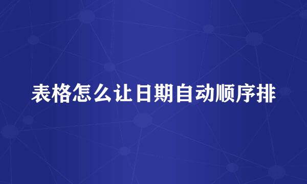 表格怎么让日期自动顺序排