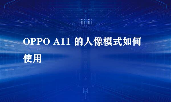 OPPO A11 的人像模式如何使用