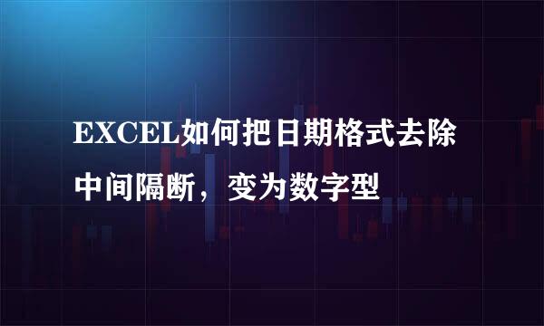 EXCEL如何把日期格式去除中间隔断，变为数字型