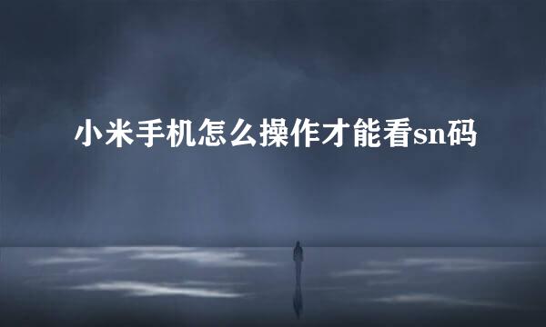 小米手机怎么操作才能看sn码