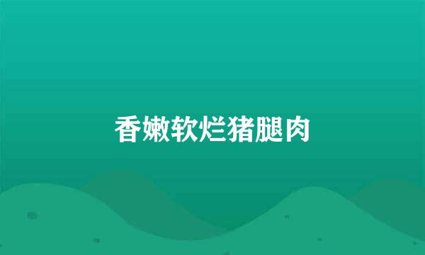 香嫩软烂猪腿肉