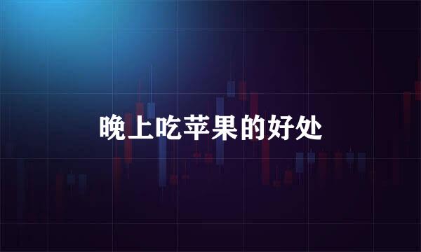 晚上吃苹果的好处