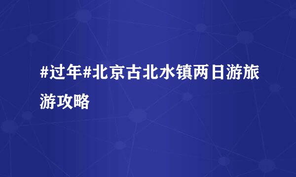 #过年#北京古北水镇两日游旅游攻略