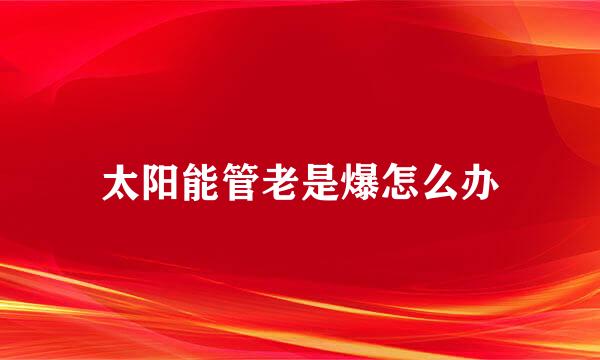 太阳能管老是爆怎么办