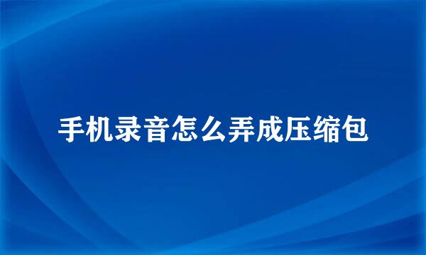 手机录音怎么弄成压缩包
