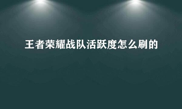 王者荣耀战队活跃度怎么刷的