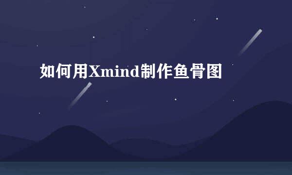 如何用Xmind制作鱼骨图