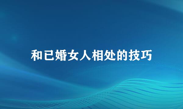 和已婚女人相处的技巧
