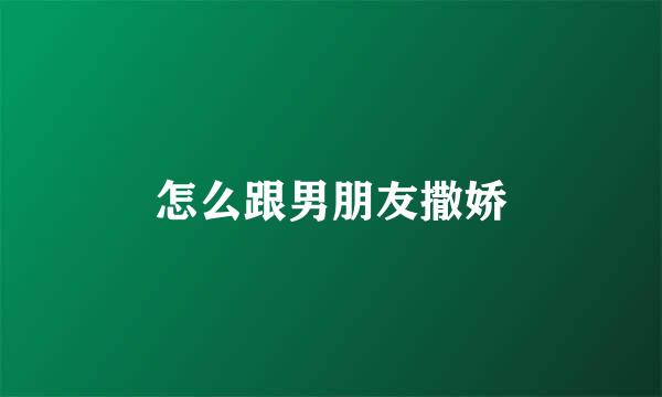怎么跟男朋友撒娇