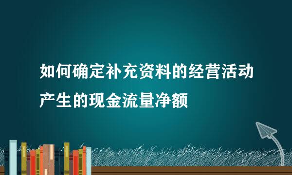 如何确定补充资料的经营活动产生的现金流量净额