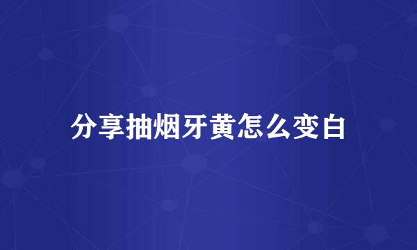 分享抽烟牙黄怎么变白