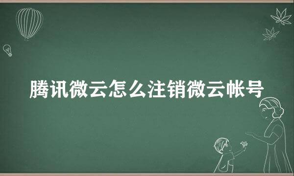 腾讯微云怎么注销微云帐号
