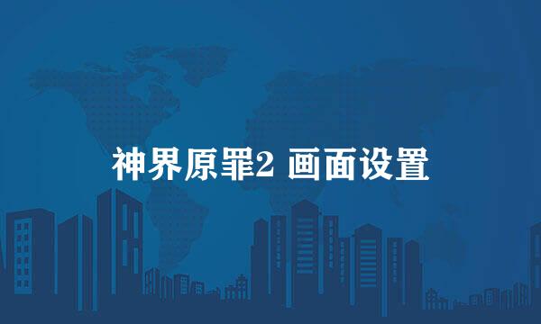 神界原罪2 画面设置
