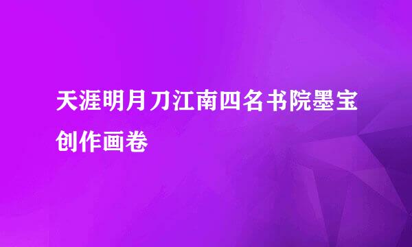 天涯明月刀江南四名书院墨宝创作画卷