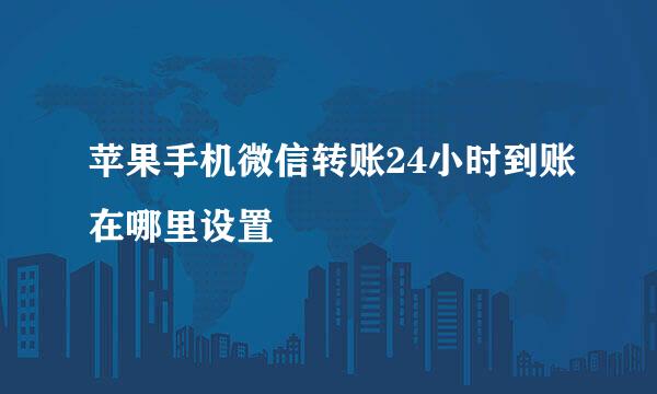 苹果手机微信转账24小时到账在哪里设置