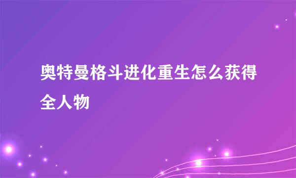 奥特曼格斗进化重生怎么获得全人物
