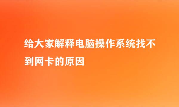 给大家解释电脑操作系统找不到网卡的原因