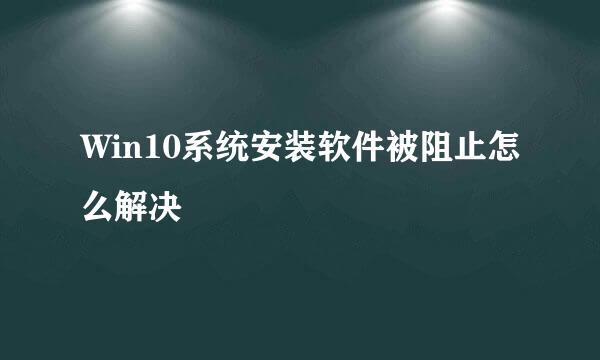 Win10系统安装软件被阻止怎么解决