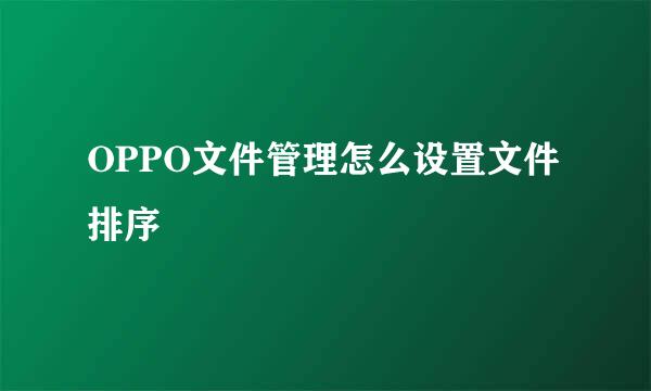 OPPO文件管理怎么设置文件排序