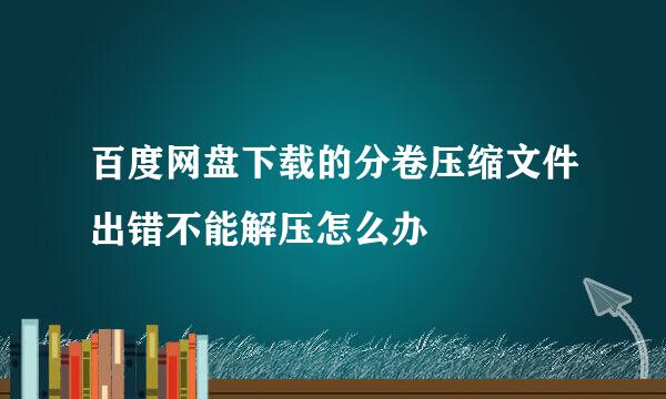百度网盘下载的分卷压缩文件出错不能解压怎么办