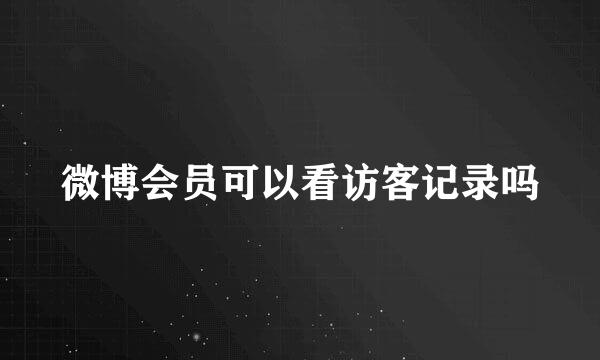微博会员可以看访客记录吗