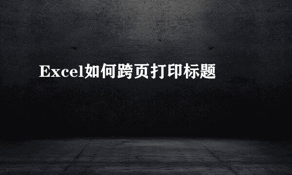 Excel如何跨页打印标题