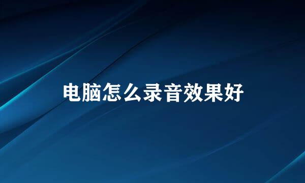 电脑怎么录音效果好