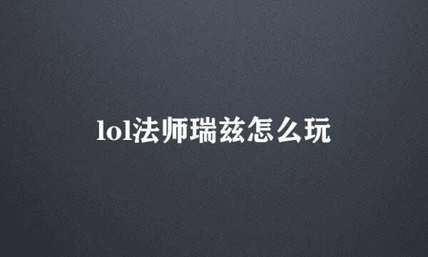 lol法师瑞兹怎么玩