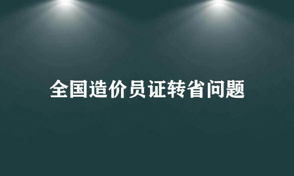 全国造价员证转省问题