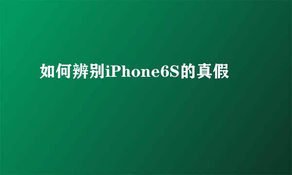 如何辨别iPhone6S的真假