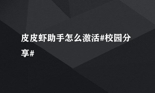 皮皮虾助手怎么激活#校园分享#