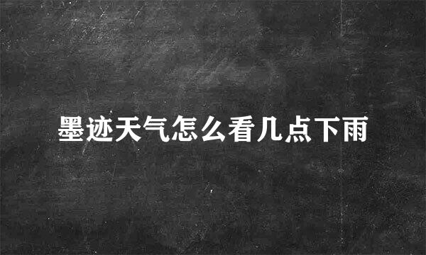 墨迹天气怎么看几点下雨