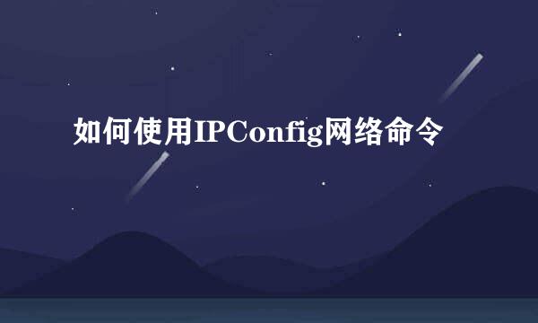 如何使用IPConfig网络命令