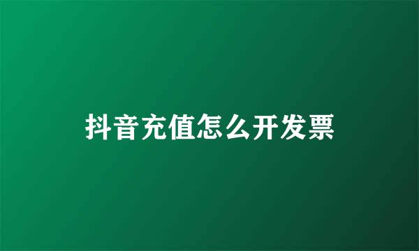 抖音充值怎么开发票