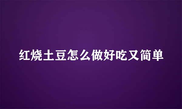 红烧土豆怎么做好吃又简单