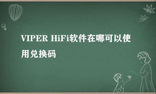 VIPER HiFi软件在哪可以使用兑换码