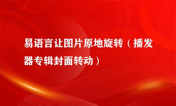 易语言让图片原地旋转（播发器专辑封面转动）
