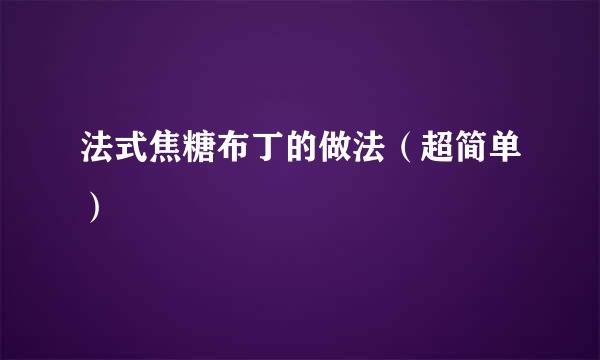 法式焦糖布丁的做法（超简单）