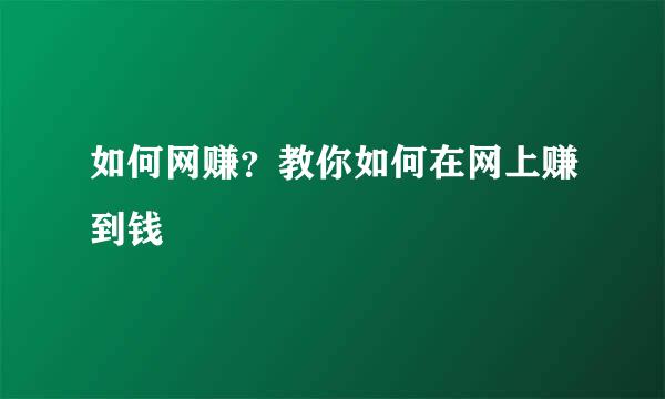 如何网赚？教你如何在网上赚到钱